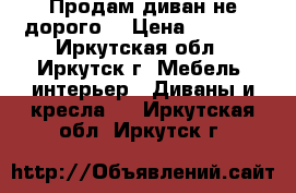 Продам диван не дорого. › Цена ­ 7 000 - Иркутская обл., Иркутск г. Мебель, интерьер » Диваны и кресла   . Иркутская обл.,Иркутск г.